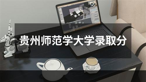 贵州师范学大学录取分