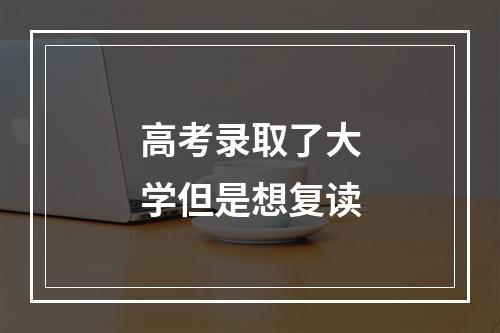 高考录取了大学但是想复读