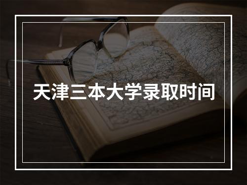 天津三本大学录取时间