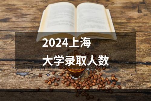 2024上海大学录取人数