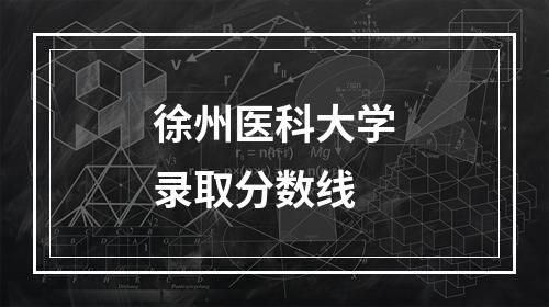 徐州医科大学录取分数线