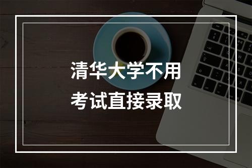 清华大学不用考试直接录取