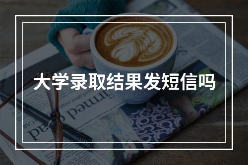 大学录取结果发短信吗