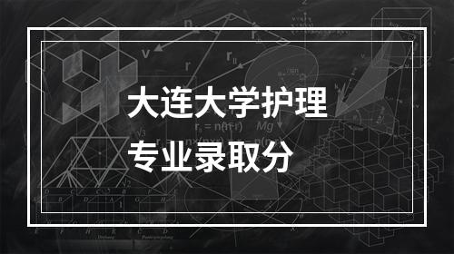 大连大学护理专业录取分