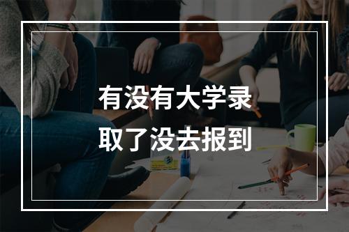 有没有大学录取了没去报到