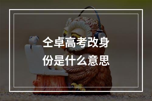 仝卓高考改身份是什么意思