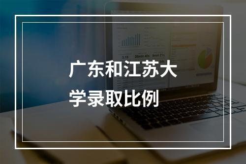 广东和江苏大学录取比例