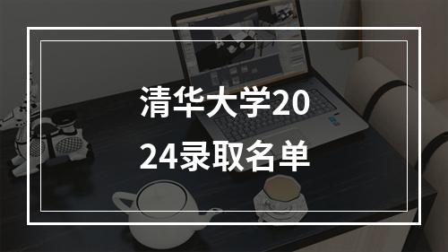 清华大学2024录取名单