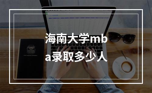 海南大学mba录取多少人