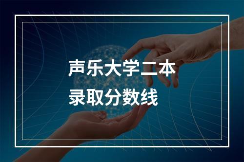 声乐大学二本录取分数线