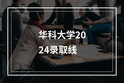 华科大学2024录取线