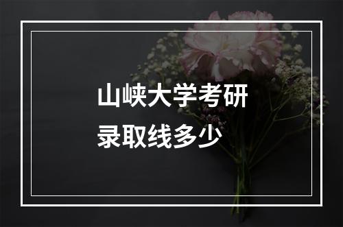 山峡大学考研录取线多少