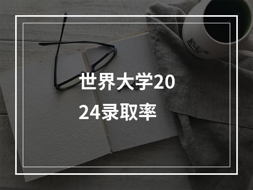 世界大学2024录取率