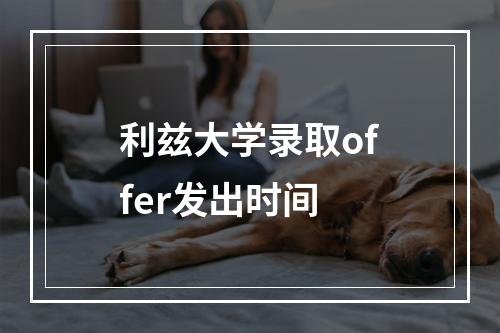 利兹大学录取offer发出时间