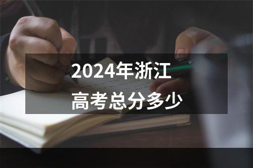 2024年浙江高考总分多少