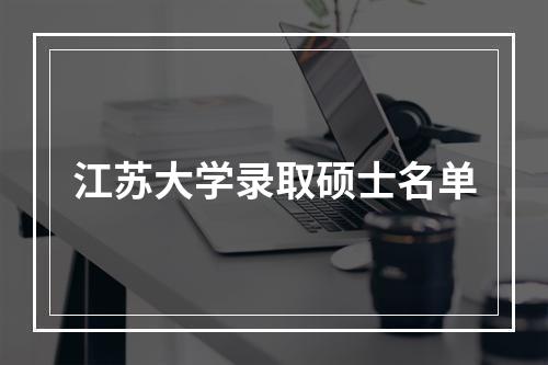 江苏大学录取硕士名单