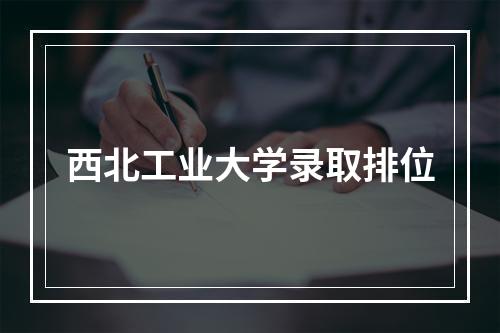 西北工业大学录取排位