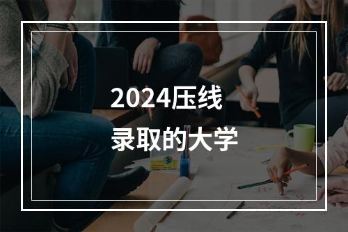 2024压线录取的大学