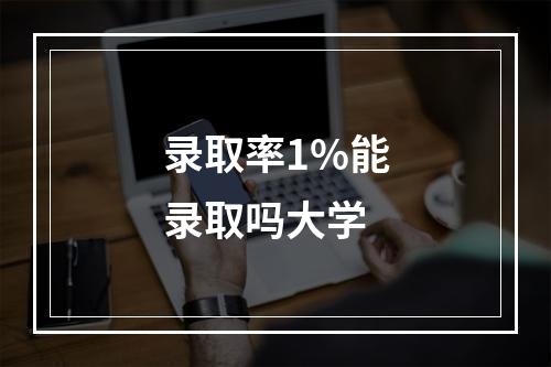 录取率1%能录取吗大学