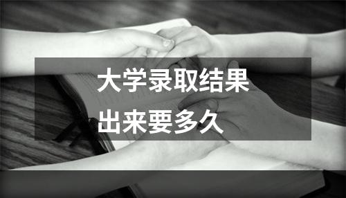 大学录取结果出来要多久