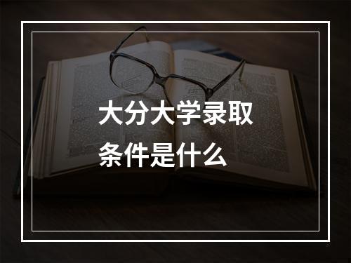 大分大学录取条件是什么