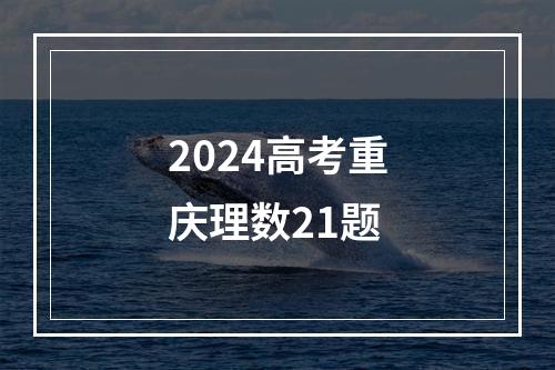 2024高考重庆理数21题