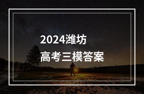 2024潍坊高考三模答案