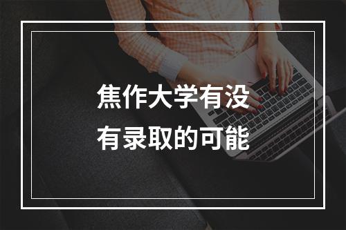 焦作大学有没有录取的可能