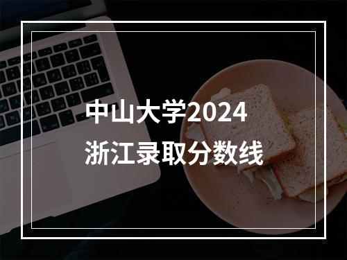 中山大学2024浙江录取分数线