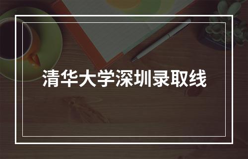 清华大学深圳录取线