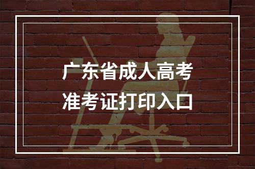 广东省成人高考准考证打印入口