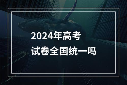 2024年高考试卷全国统一吗