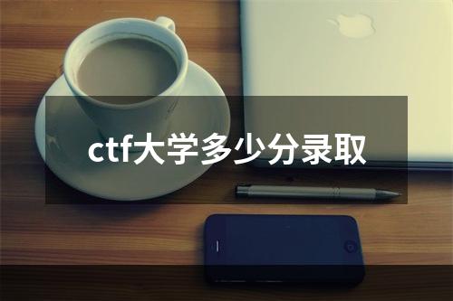 ctf大学多少分录取