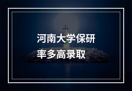 河南大学保研率多高录取