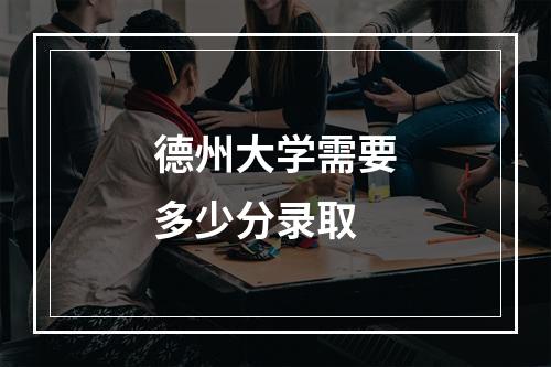 德州大学需要多少分录取