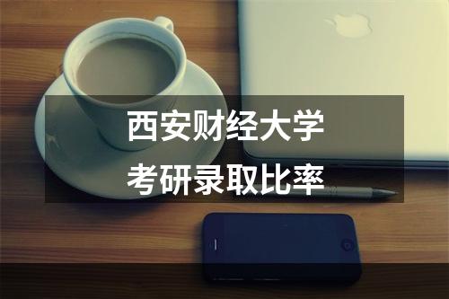 西安财经大学考研录取比率