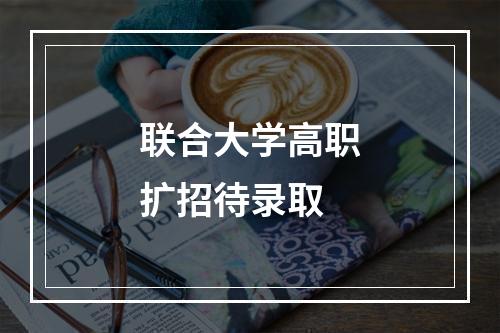 联合大学高职扩招待录取