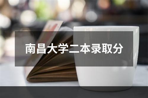 南昌大学二本录取分