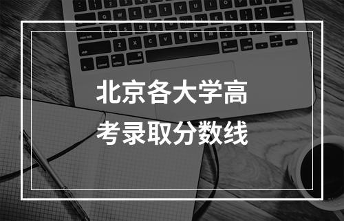 北京各大学高考录取分数线