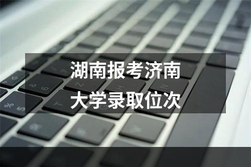 湖南报考济南大学录取位次