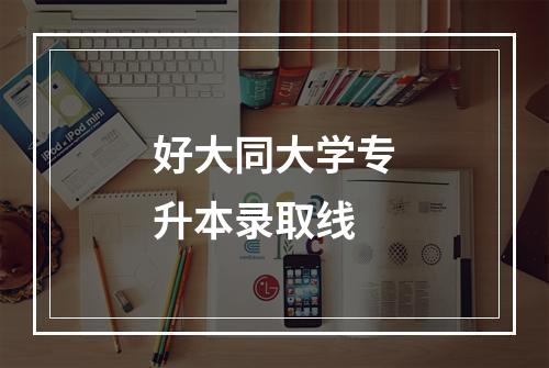 好大同大学专升本录取线