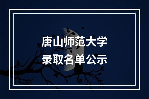 唐山师范大学录取名单公示