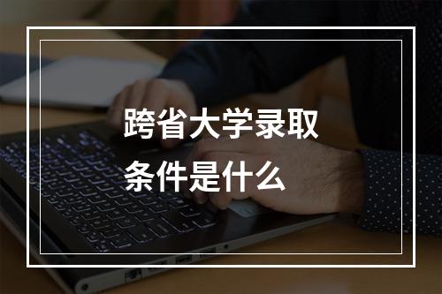 跨省大学录取条件是什么