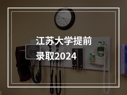 江苏大学提前录取2024