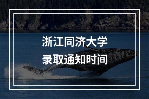 浙江同济大学录取通知时间