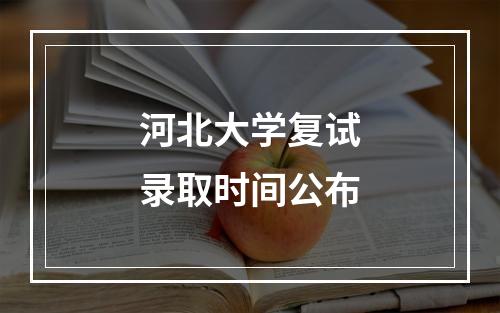 河北大学复试录取时间公布