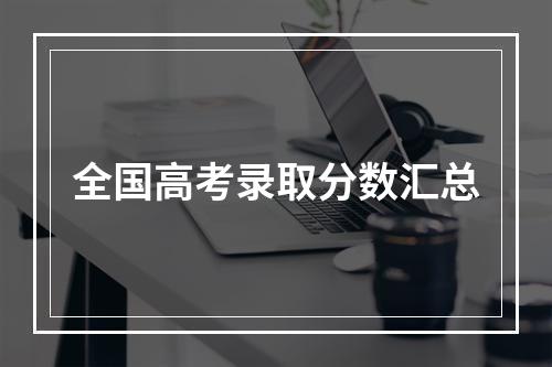 全国高考录取分数汇总