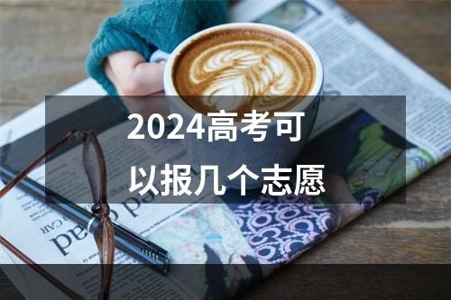 2024高考可以报几个志愿