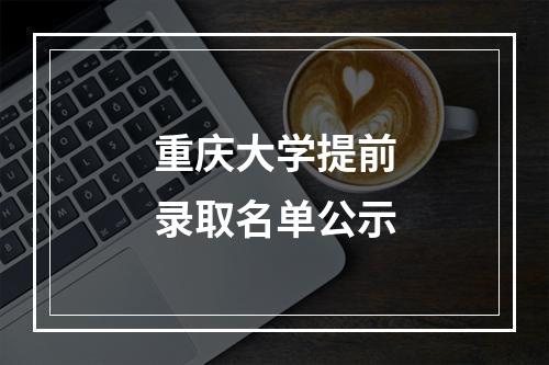 重庆大学提前录取名单公示