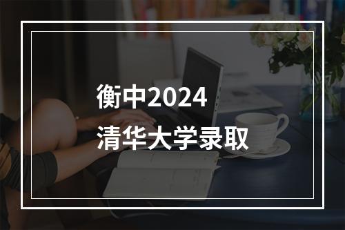 衡中2024清华大学录取